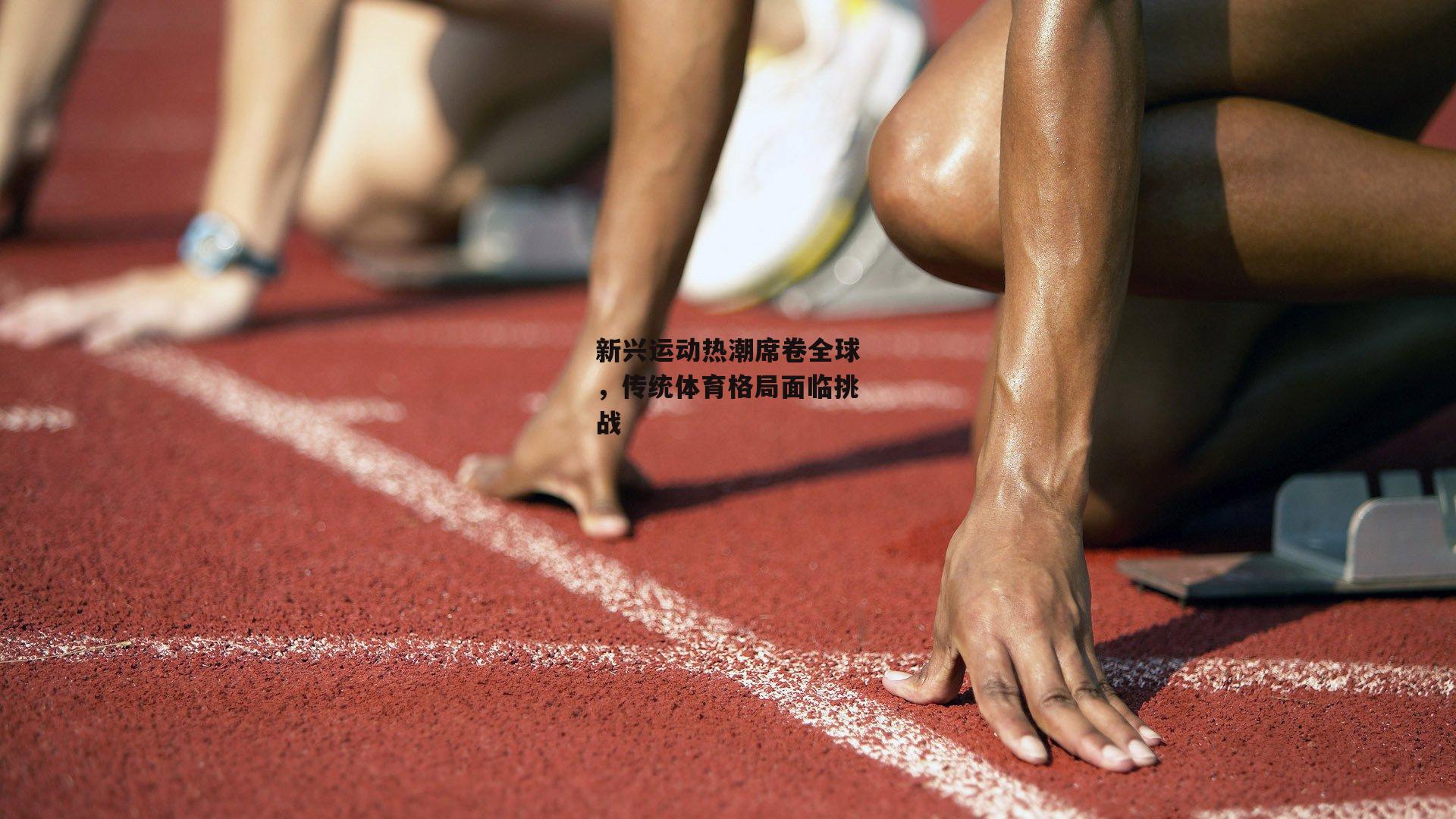 新兴运动热潮席卷全球，传统体育格局面临挑战